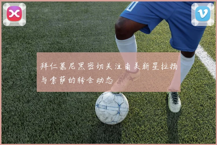 拜仁慕尼黑密切关注南美新星拉扬与索萨的转会动态