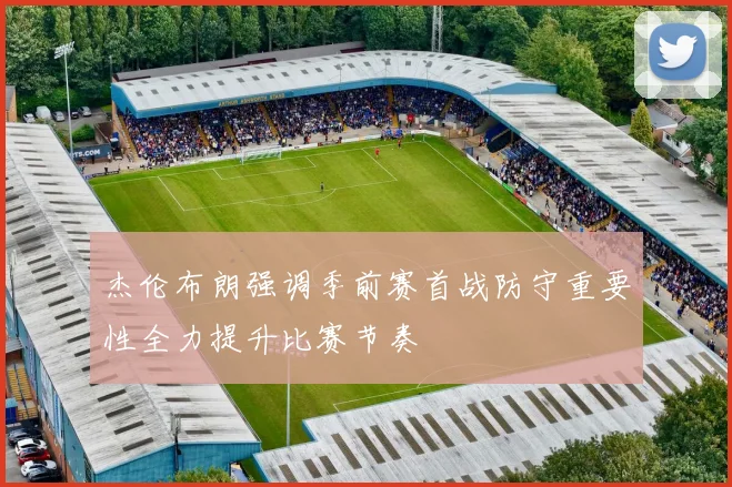 杰伦布朗强调季前赛首战防守重要性全力提升比赛节奏
