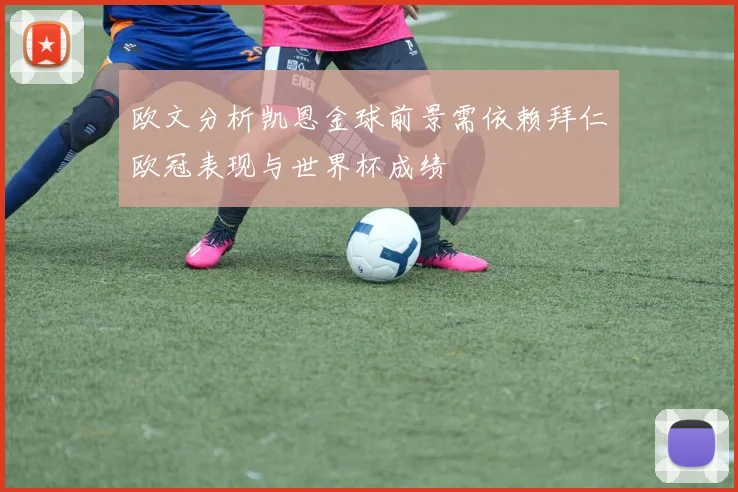 欧文分析凯恩金球前景需依赖拜仁欧冠表现与世界杯成绩
