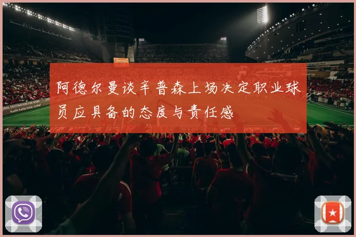 阿德尔曼谈辛普森上场决定职业球员应具备的态度与责任感