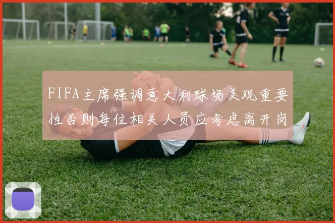 FIFA主席强调意大利球场美观重要性否则每位相关人员应考虑离开岗位
