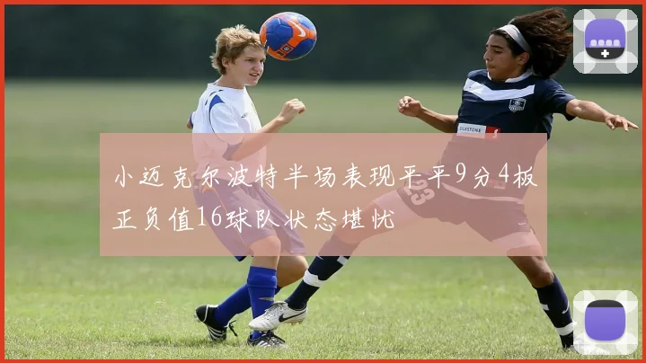 小迈克尔波特半场表现平平9分4板正负值16球队状态堪忧