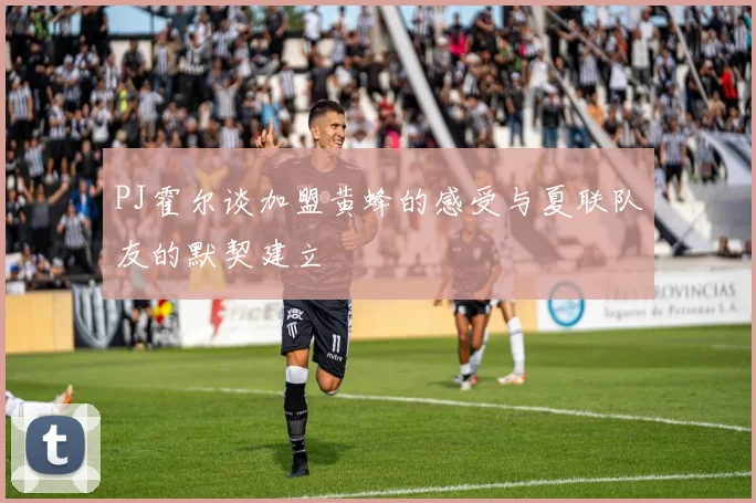 PJ霍尔谈加盟黄蜂的感受与夏联队友的默契建立