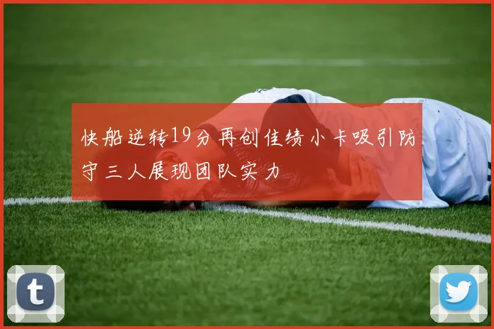 快船逆转19分再创佳绩小卡吸引防守三人展现团队实力