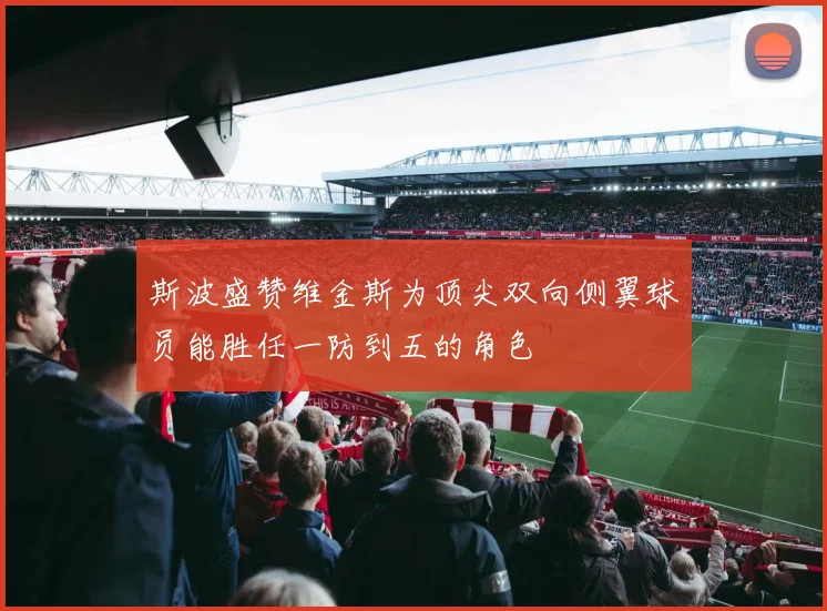 斯波盛赞维金斯为顶尖双向侧翼球员能胜任一防到五的角色