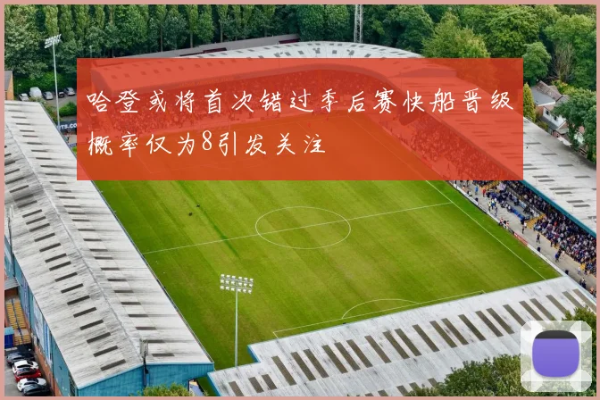 哈登或将首次错过季后赛快船晋级概率仅为8引发关注