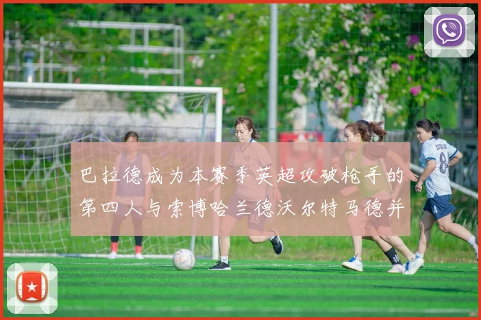 巴拉德成为本赛季英超攻破枪手的第四人与索博哈兰德沃尔特马德并肩齐名