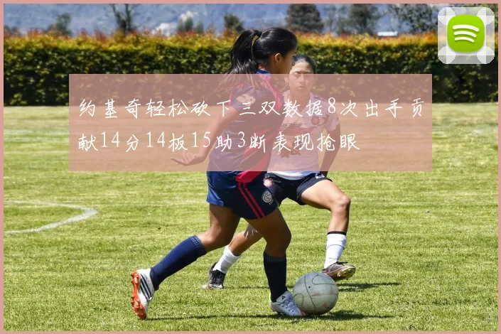 约基奇轻松砍下三双数据8次出手贡献14分14板15助3断表现抢眼