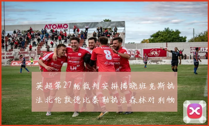 英超第27轮裁判安排揭晓班克斯执法北伦敦德比泰勒执法森林对利物浦