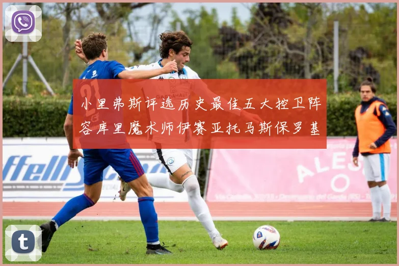 小里弗斯评选历史最佳五大控卫阵容库里魔术师伊赛亚托马斯保罗基德的精彩分析