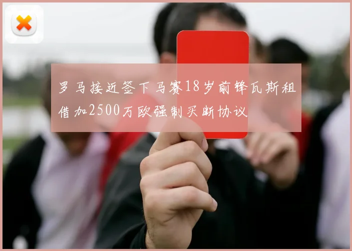 罗马接近签下马赛18岁前锋瓦斯租借加2500万欧强制买断协议